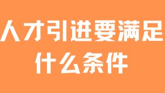 2025年人才引進(jìn)落戶上海，需要滿足哪些條件？