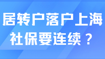 真的假的？居轉(zhuǎn)戶落戶上海需要連續(xù)社保？
