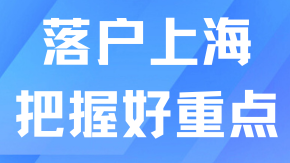 落戶上海把握好這些重點(diǎn)，拿戶口更順利