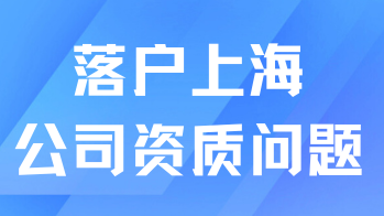想順利落戶上海，公司資質(zhì)一定要符合要求！