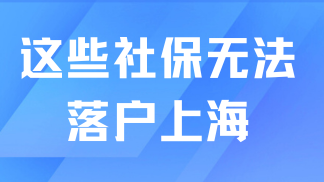 2025落戶上海社保繳納要求：注意！這幾類社保無法落戶上海