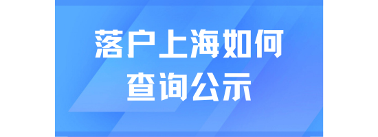 落戶上海在哪里查看公示名單？一篇文章說清楚！