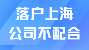 落戶上海公司不愿意配合怎么辦？提前溝通很重要！