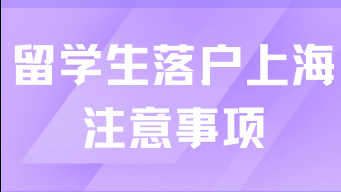 留學(xué)生落戶上海有哪些注意事項(xiàng)？2025留學(xué)生抓緊時(shí)間了