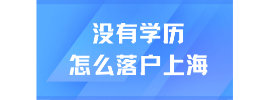 2025年落戶上海最新政策！沒(méi)有學(xué)歷也能落戶上海